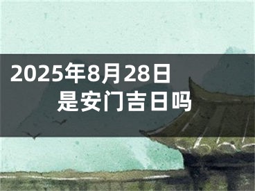 2025年8月28日是安门吉日吗