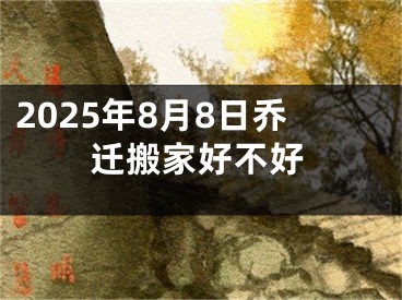 2025年8月8日乔迁搬家好不好
