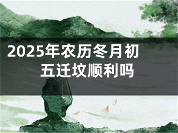 2025年农历冬月初五迁坟顺利吗
