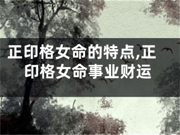 正印格女命的特点,正印格女命事业财运