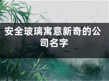 安全玻璃寓意新奇的公司名字