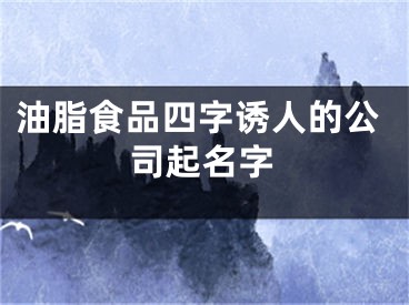 油脂食品四字诱人的公司起名字