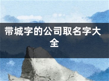 带城字的公司取名字大全