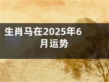 生肖马在2025年6月运势
