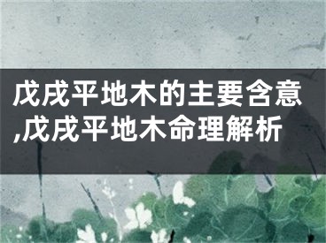 戊戌平地木的主要含意,戊戌平地木命理解析