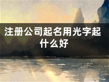 注册公司起名用光字起什么好