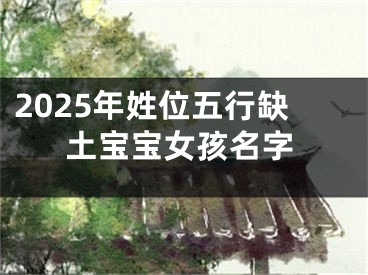 2025年姓位五行缺土宝宝女孩名字
