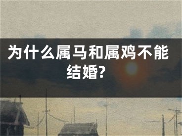 为什么属马和属鸡不能结婚?