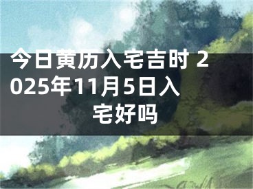 今日黄历入宅吉时 2025年11月5日入宅好吗