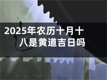 2025年农历十月十八是黄道吉日吗