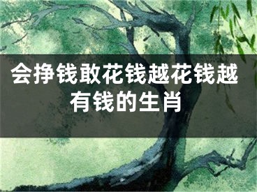 会挣钱敢花钱越花钱越有钱的生肖