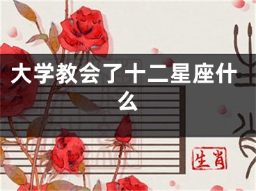 大学教会了十二星座什么