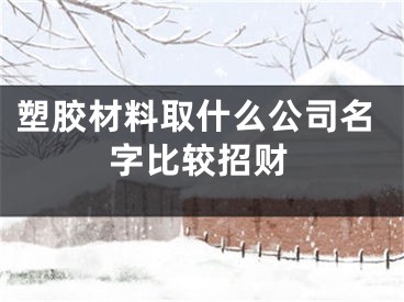 塑胶材料取什么公司名字比较招财