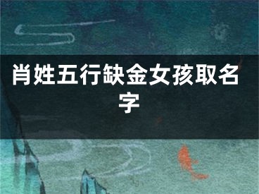 肖姓五行缺金女孩取名字