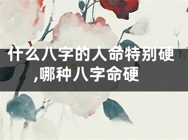 什么八字的人命特别硬,哪种八字命硬