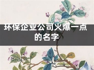 环保企业公司火爆一点的名字