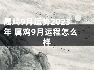 属鸡9月运势2023年 属鸡9月运程怎么样