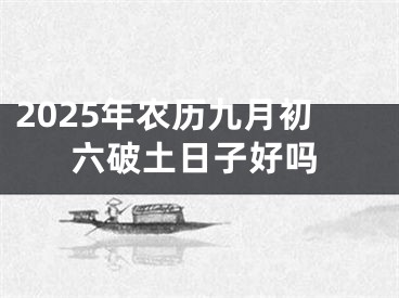 2025年农历九月初六破土日子好吗