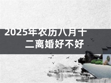 2025年农历八月十二离婚好不好