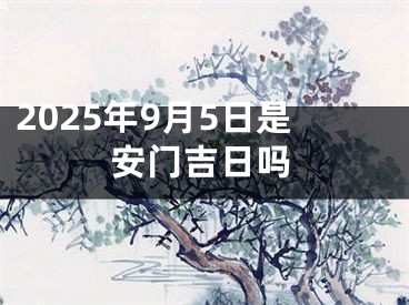 2025年9月5日是安门吉日吗