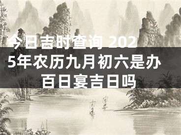今日吉时查询 2025年农历九月初六是办百日宴吉日吗