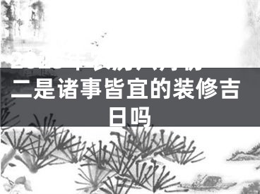 2025年农历六月初二是诸事皆宜的装修吉日吗