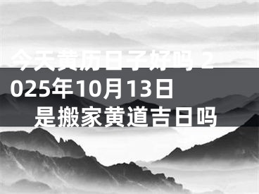 今天黄历日子好吗 2025年10月13日是搬家黄道吉日吗