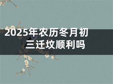 2025年农历冬月初三迁坟顺利吗
