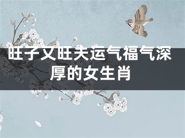 旺子又旺夫运气福气深厚的女生肖
