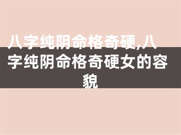 八字纯阴命格奇硬,八字纯阴命格奇硬女的容貌