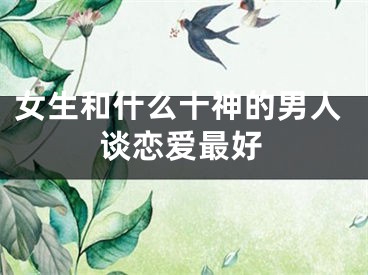 女生和什么十神的男人谈恋爱最好