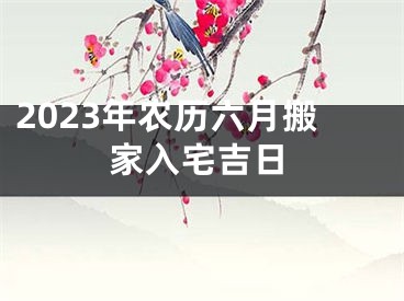 2023年农历六月搬家入宅吉日