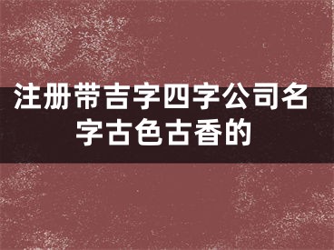 注册带吉字四字公司名字古色古香的