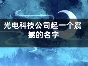 光电科技公司起一个震撼的名字