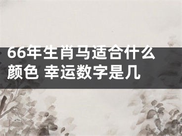 66年生肖马适合什么颜色 幸运数字是几 