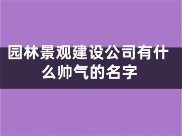 园林景观建设公司有什么帅气的名字
