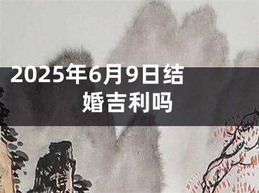 2025年6月9日结婚吉利吗