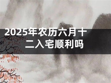 2025年农历六月十二入宅顺利吗