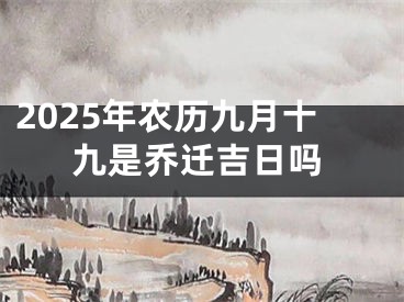 2025年农历九月十九是乔迁吉日吗