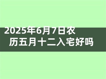 2025年6月7日农历五月十二入宅好吗
