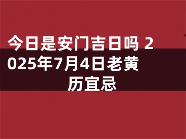 今日是安门吉日吗 2025年7月4日老黄历宜忌