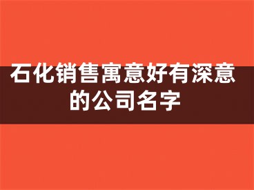 石化销售寓意好有深意的公司名字