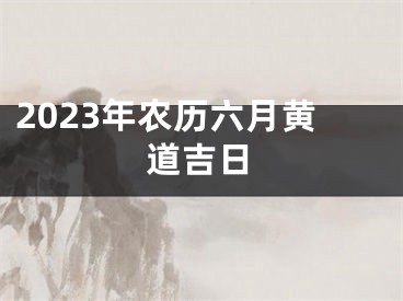 2023年农历六月黄道吉日