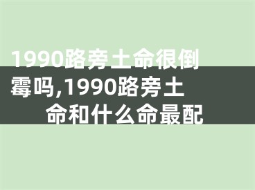1990路旁土命很倒霉吗,1990路旁土命和什么命最配