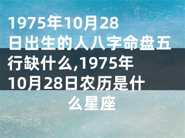 1975年10月28日出生的人八字命盘五行缺什么,1975年10月28日农历是什么星座
