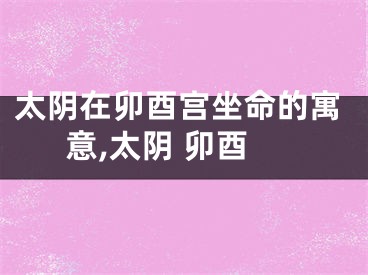 太阴在卯酉宫坐命的寓意,太阴 卯酉