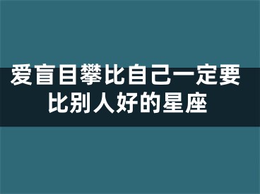 爱盲目攀比自己一定要比别人好的星座