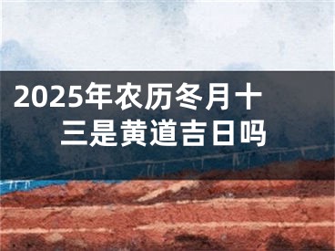 2025年农历冬月十三是黄道吉日吗