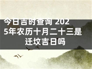 今日吉时查询 2025年农历十月二十三是迁坟吉日吗
