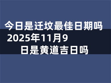 今日是迁坟最佳日期吗 2025年11月9日是黄道吉日吗